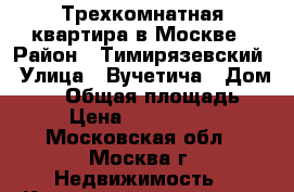 Трехкомнатная квартира в Москве › Район ­ Тимирязевский › Улица ­ Вучетича › Дом ­ 17 › Общая площадь ­ 93 › Цена ­ 14 300 000 - Московская обл., Москва г. Недвижимость » Квартиры продажа   . Московская обл.